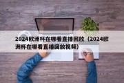 2024欧洲杯在哪看直播回放（2024欧洲杯在哪看直播回放视频）