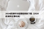 2024欧洲杯分组赛程表格下载（2024欧洲杯比赛时间）