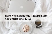 美洲杯外围买球网站排行（2021年美洲杯外围滚球软件便98db in）