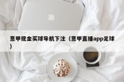 意甲现金买球导航下注（意甲直播app足球）