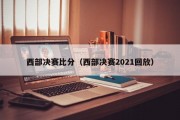 西部决赛比分（西部决赛2021回放）