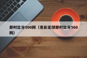 即时比分500网（竞彩足球即时比分500网）