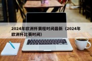 2024年欧洲杯赛程时间最新（2024年欧洲杯比赛时间）