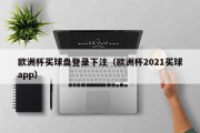 欧洲杯买球盘登录下注（欧洲杯2021买球app）