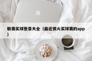 联赛买球登录大全（最近很火买球赛的app）