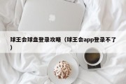 球王会球盘登录攻略（球王会app登录不了）