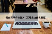 初盘买球攻略登入（买球盘口什么意思）