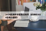 2024欧洲杯分组情况如何（欧洲杯2024在哪个国家）