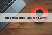 欧冠现金买球网导航（欧冠线上买球平台）