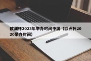 欧洲杯2023年举办时间中国（欧洲杯2020举办时间）