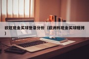 欧冠现金买球登录分析（欧洲杯现金买球赌博）