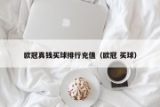 欧冠真钱买球排行充值（欧冠 买球）