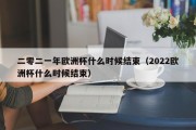 二零二一年欧洲杯什么时候结束（2022欧洲杯什么时候结束）