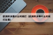 欧洲杯决赛什么时候打（欧洲杯决赛什么时候打比赛）