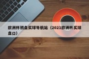 欧洲杯初盘买球导航站（2021欧洲杯买球盘口）