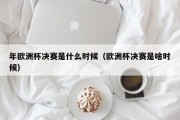 年欧洲杯决赛是什么时候（欧洲杯决赛是啥时候）